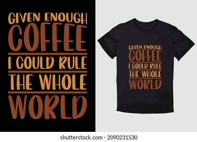 TYPOGRAPHY T-SHIRT DESIGN  GIven enough coffee i could rule the whole world