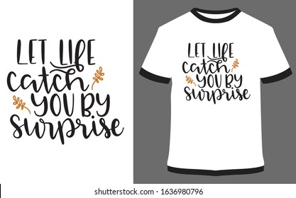Typography t-shirt design - Let Life catch you by surprise. it can use for labels, logo, sign, sticker for printing for the family t-shirt.