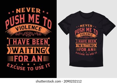 TYPOGRAPHY T-SHIRT DESIGN NEVER PUSH ME TO VIOLENCE I'VE BEEN WAITING FOR AN EXCUSE TO USE IT