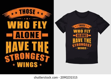 TYPOGRAPHY T-SHIRT DESIGN THOSE WHO FLY ALONE HAVE THE STRONGEST WINGS