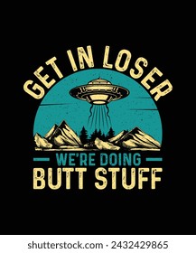 UFO Alien T-shirt Design Get In Loser We're Doing Butt Stuff