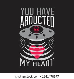 Ufo Quotes and Slogan good for T-Shirt. You have abducted my heart