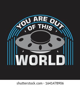 Ufo Quotes and Slogan good for T-Shirt. You are out of this world