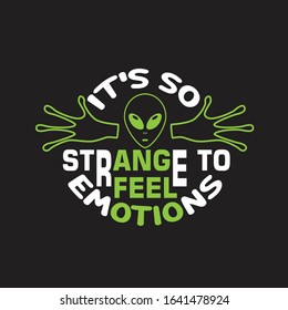 Ufo Quotes and Slogan good for T-Shirt. It's So Strange to Feel Emotions.