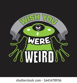 Ufo Quotes and Slogan good for T-Shirt. Wish You Were Weird.