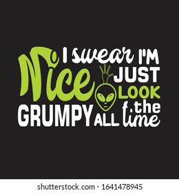 Ufo Quotes and Slogan good for T-Shirt. I Swear I'm Nice Just Look Grumpy all The Time.