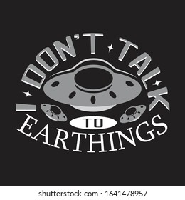 Ufo Quotes and Slogan good for T-Shirt. Don't talk to earth things