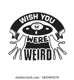 Ufo Quotes and Slogan good for T-Shirt. Wish You Were Weird.