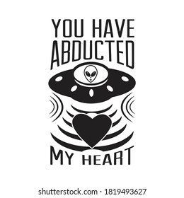 Ufo Quotes and Slogan good for T-Shirt. You have abducted my heart