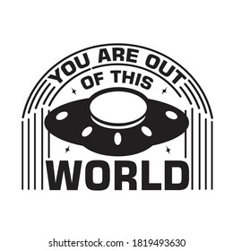 Ufo Quotes and Slogan good for T-Shirt. You are out of this world