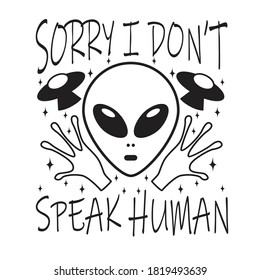 Ufo Quotes and Slogan good for T-Shirt. Sorry I Don't Speak Human.