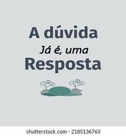 A dúvida já é uma resposta -- message in portuguese brazil, that means -  Doubt there is an answer 