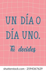 Un dia o el dia uno, tu decides. Translation from Spanish - One day or day one, you decide. Perfect design for greeting cards, posters and social media. Spanish Lettering.