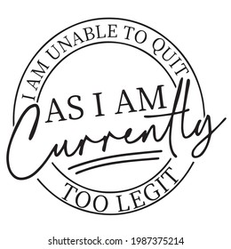 i am unable to quit as i am currently too legit logo inspirational positive quotes, motivational, typography, lettering design