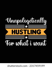 UNAPOLOGETICALLY HUSTLING FOR WHAT I WANT.T-SHIRT DESIGN. PRINT 
TEMPLATE.TYPOGRAPHY VECTOR ILLUSTRATION.