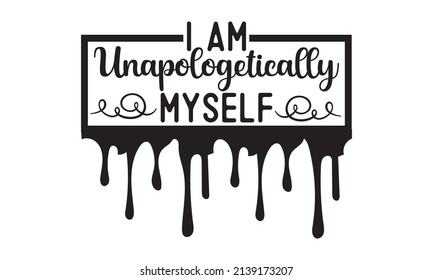 I Am Unapologetically Myself - Hand Lettering Inscription For The Motivational Poster. Black And White Text. Good For The Monochrome Religious Vintage Label, Badge, Social Media, Poster, Greeting Card