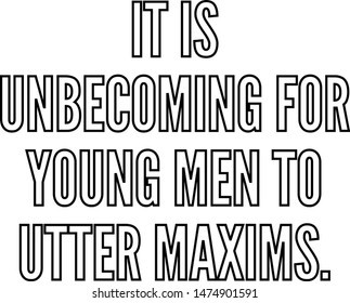 It is unbecoming for young men to utter maxims