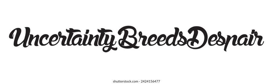 uncertainty breeds despair text on white background.