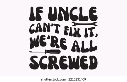 If uncle can't fix it, we're all screwed - Carpenter typography design, Sports SVG Design, Sports typography t-shirt design, For stickers, Templet, mugs, etc. Vector EPS Editable Files