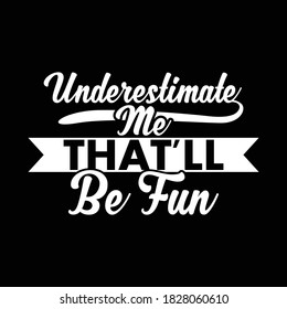 Underestimate Me That'll Be Fun. Typography Design, Vector Illustration