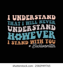 I Understand That I Will Never Understand however i stand with you  BlackLivesMatter