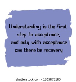 Understanding is the first step to acceptance, and only with acceptance can there be recovery. Vector Quote
