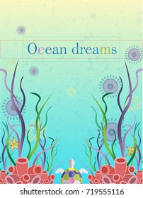 Underwater sea life. Turtle, jellyfishes. seaweed, starfishes,corals on the blue sea background. Vector seascape illustration with phrase ocean dreams. EPS 10