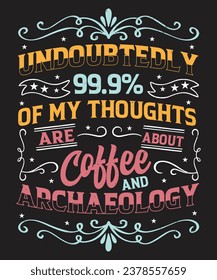 Undoubtedly 99.9 of my thoughts are about coffee and archaeology