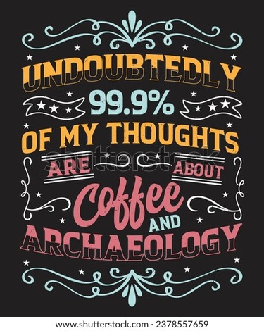Undoubtedly 99.9 of my thoughts are about coffee and archaeology