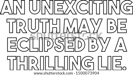 An unexciting truth may be eclipsed by a thrilling lie