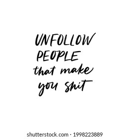 UNFOLLOW PEOPLE THAT MAKE YOU SHIT. MOTIVATIONAL HAND LETTERING PHRASE QUOTE TYPOGRAPHY 