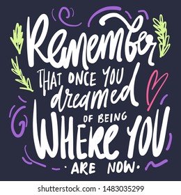 Unicorn quote, Hand lettering illustration. Remember that ones you dreamed of being where you are now. 