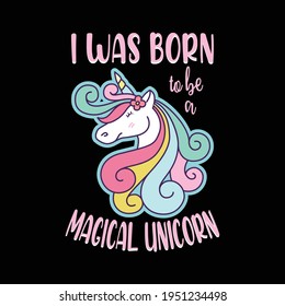 Unicorn t-shirt design and quote saying - I was born to be a magical unicorn. Vector and illustration.