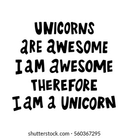 Unicorns are awesome, i am awesome, therefore i am a unicorn.The quote hand-drawing of black ink. Vector Image. It can be used for website design, article, phone case, poster, t-shirt, mug etc.