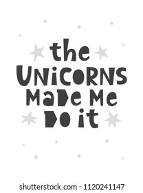 The unicorns made me do it. Scandinavian style childish poster with hand drawn letters for nursery, kids apparel printable print, postcard, baby shower invitation. Black and white. Vector Illustration