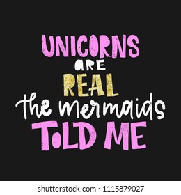 Unicorns are real. The mermaids told me. Vector poster with decor elements. Unicorn phrase and inspiration quote. Design for t-shirt and prints. With golden glitter lettering.