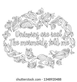 Unicorns are real. The mermaids told me. Calligraphy phrase in a wreath of flowers. Illustration for coloring book, print, greeting cars and so on. 