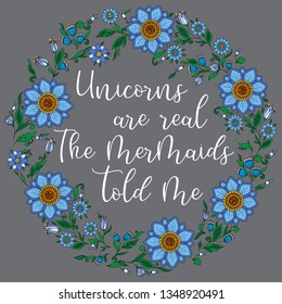 Unicorns are real. The mermaids told me. Calligraphy phrase in a wreath of flowers. Illustration for print, greeting cars and so on. 