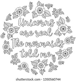 Unicorns are real. The mermaids told me. Calligraphy phrase in a wreath of flowers. Illustration for coloring book, print, greeting cars and so on. 