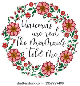 Unicorns are real. The mermaids told me. Calligraphy phrase in a wreath of flowers. Illustration for print, greeting cars and so on. 