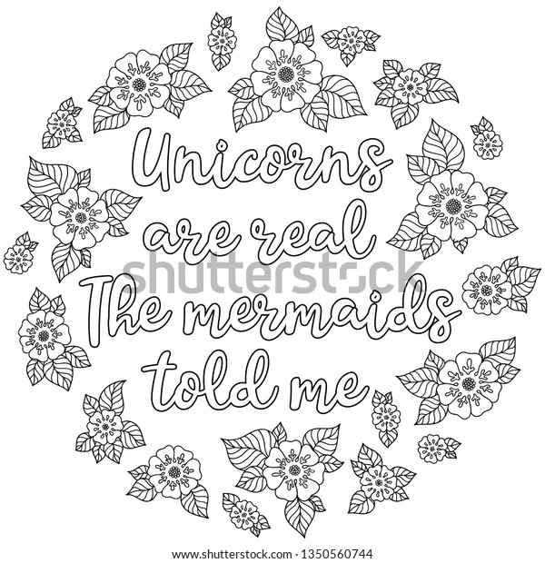 Unicorns are real. The mermaids told me.\
Calligraphy phrase in a wreath of flowers. Illustration for\
coloring book, print, greeting cars and so on.\
