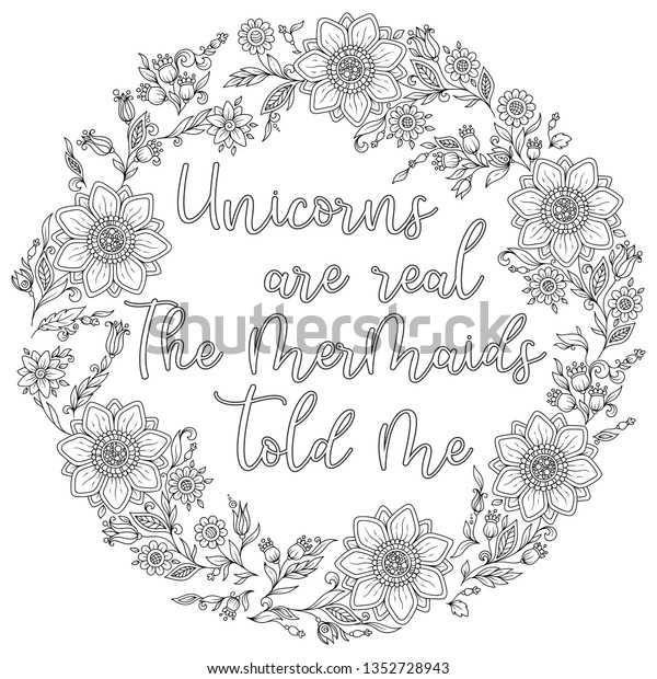 Unicorns are real. The mermaids told me.\
Calligraphy phrase in a wreath of flowers. Illustration for\
coloring book, print, greeting cars and so on.\
