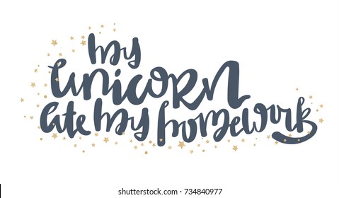 Unique hand drawn lettering quote about unicorns - my unicorn ate my homework-with stars and  gold glitter texture