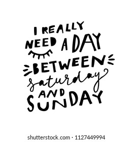 Unique hand drawn lettering: I really need a day between saturday and sunday. Vector elements for greeting card, invitation, poster, T-shirt design.