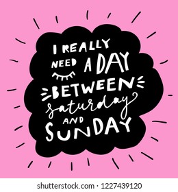 Unique hand drawn lettering: I really need a day between saturday and sunday. Vector elements for greeting card, invitation, poster, T-shirt design.