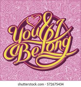 Unique hand drawn lettering with swirls - You and i be long. Romantic design element for valentines day, save the date card, poster or apparel design.
