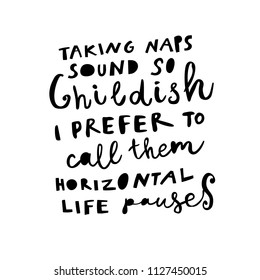 Unique hand drawn lettering: Taking naps sound so childish, I prefer to call them horizontal life pauses. Vector elements for greeting card, invitation, poster, T-shirt design.