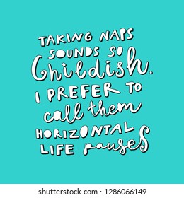 Unique hand drawn lettering: Taking naps sound so childish. I prefer to call them horizontal life pauses. Vector elements for greeting card, invitation, poster, T-shirt design.