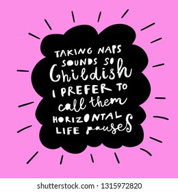 Unique hand drawn lettering: Taking naps sound so childish. I prefer to call them horizontal life pauses. Vector elements for greeting card, invitation, poster, T-shirt design.