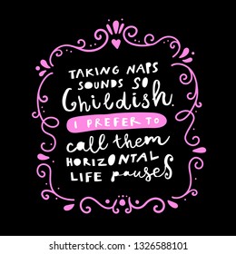 Unique hand drawn lettering: Taking naps sound so childish. I prefer to call them horizontal life pauses. Vector elements for greeting card, invitation, poster, T-shirt design.